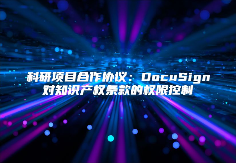 科研项目合作协议：DocuSign对知识产权条款的权限控制