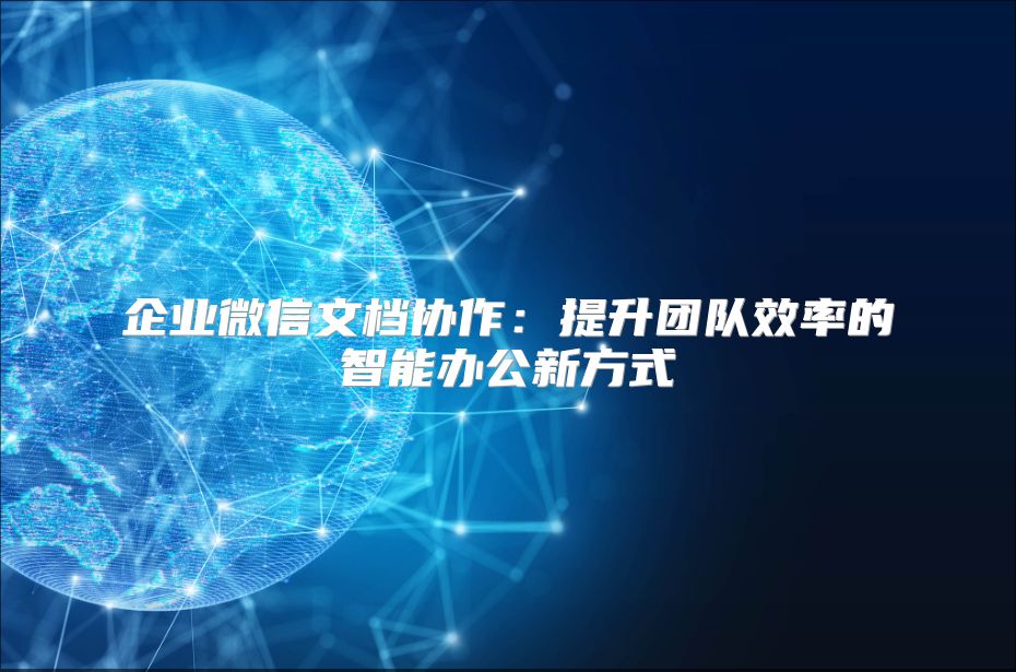 企业微信文档协作：提升团队效率的智能办公新方式