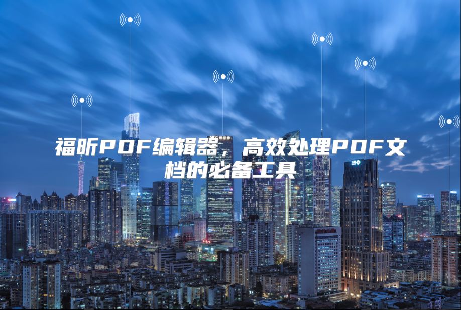 福昕PDF编辑器，高效处理PDF文档的必备工具