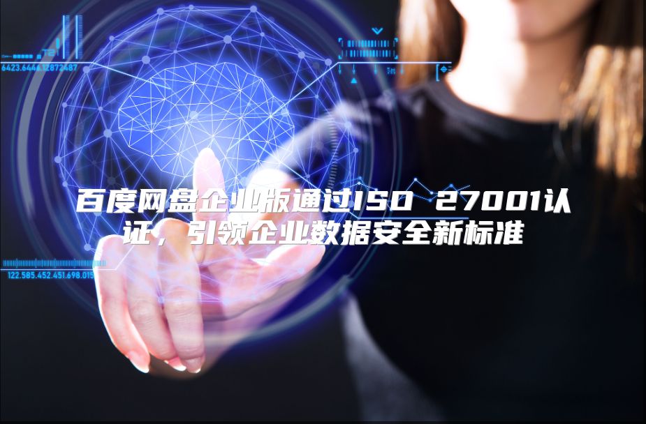 百度网盘企业版通过ISO 27001认证，引领企业数据安全新标准