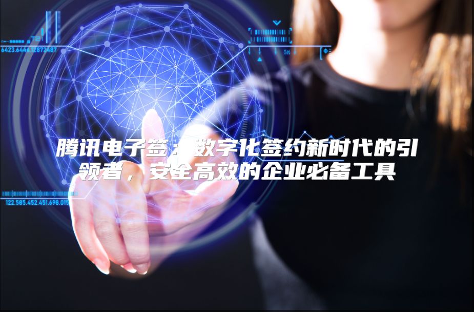 腾讯电子签：数字化签约新时代的引领者，安全高效的企业必备工具