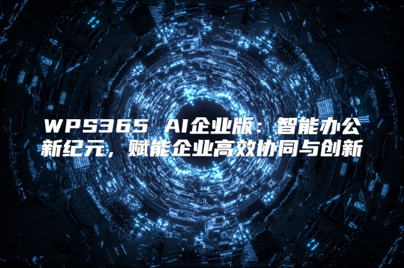 WPS365 AI企业版：智能办公新纪元，赋能企业高效协同与创新
