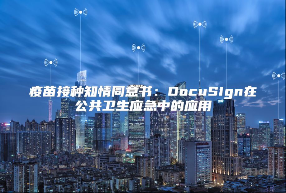 疫苗接种知情同意书：DocuSign在公共卫生应急中的应用