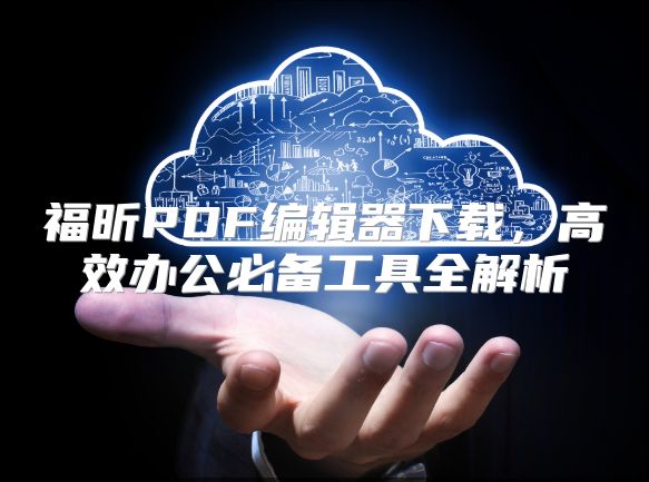 福昕PDF编辑器下载，高效办公必备工具全解析