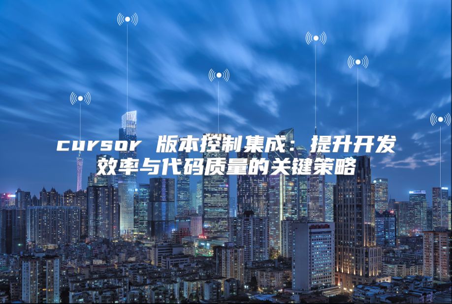 cursor 版本控制集成：提升开发效率与代码质量的关键策略