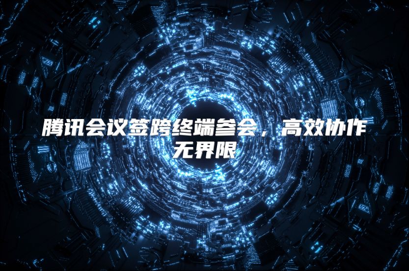 腾讯会议签跨终端参会，高效协作无界限