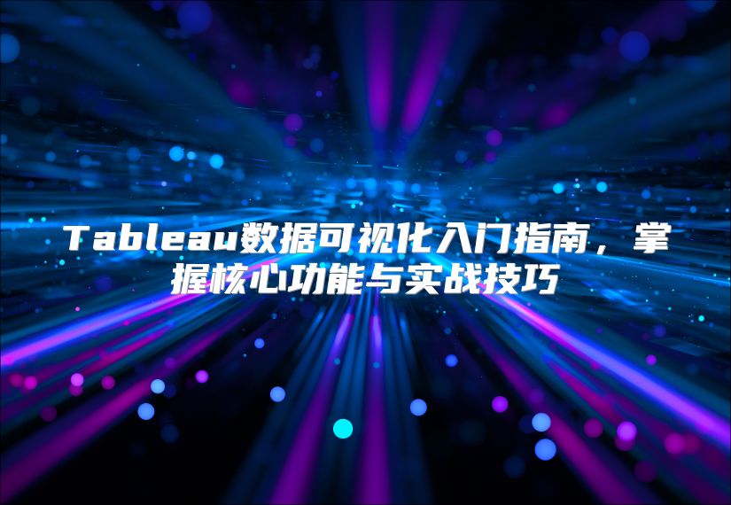 Tableau数据可视化入门指南，掌握核心功能与实战技巧