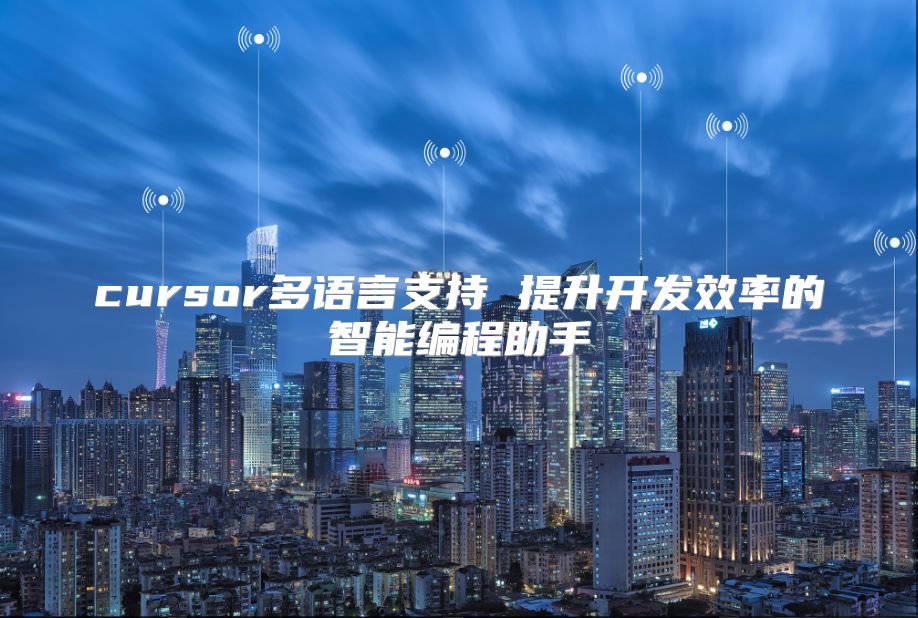 cursor多语言支持 提升开发效率的智能编程助手