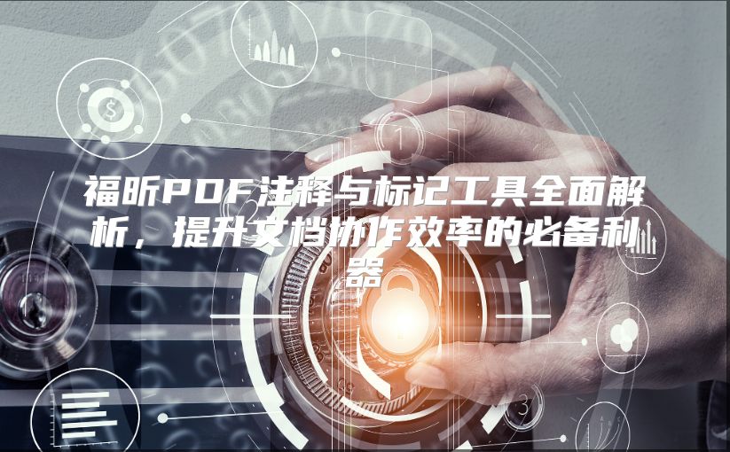 福昕PDF注释与标记工具全面解析，提升文档协作效率的必备利器