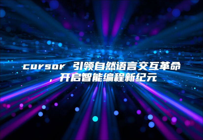 cursor 引领自然语言交互革命，开启智能编程新纪元