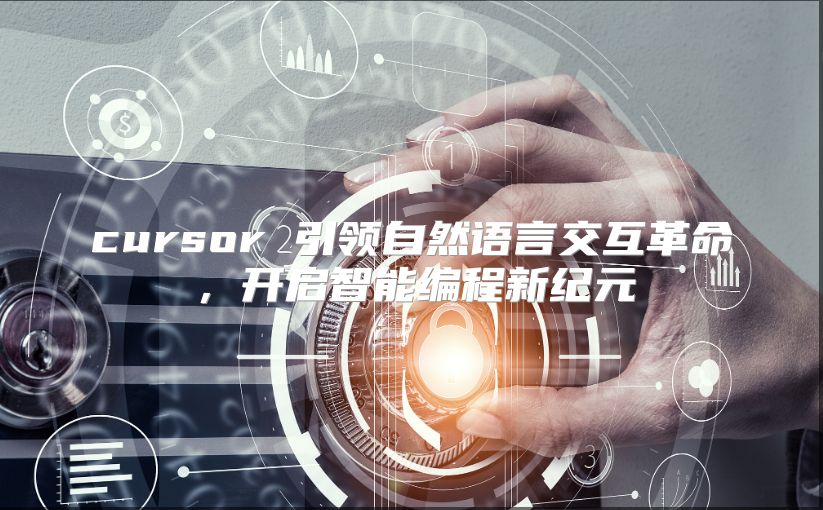 cursor 引领自然语言交互革命，开启智能编程新纪元
