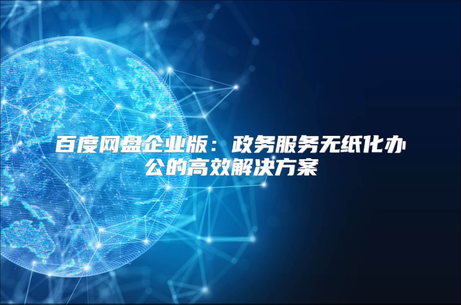 百度网盘企业版：政务服务无纸化办公的高效解决方案