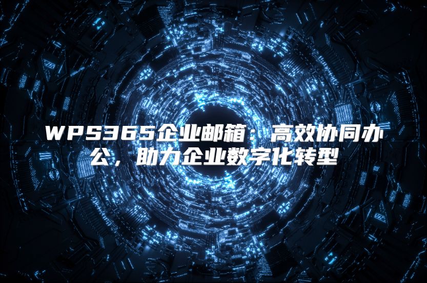 WPS365企业邮箱：高效协同办公，助力企业数字化转型