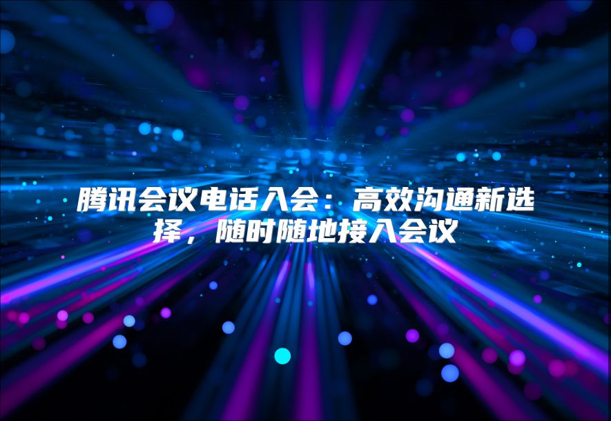 腾讯会议电话入会：高效沟通新选择，随时随地接入会议