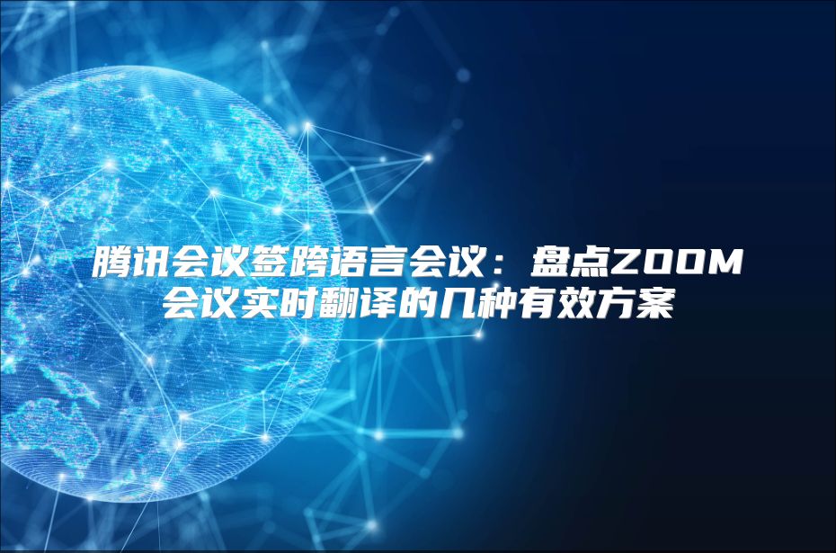 腾讯会议签跨语言会议：盘点ZOOM会议实时翻译的几种有效方案