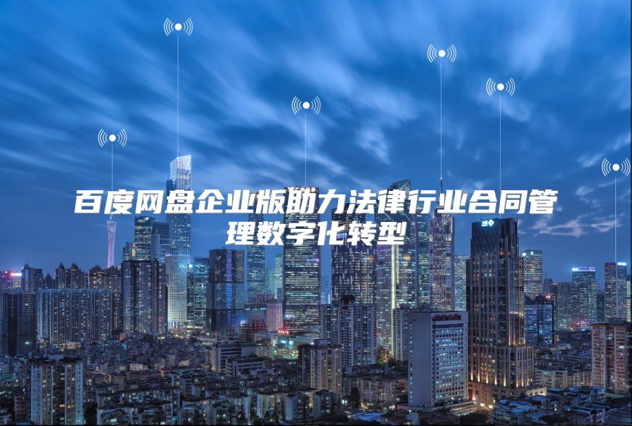 百度网盘企业版助力法律行业合同管理数字化转型