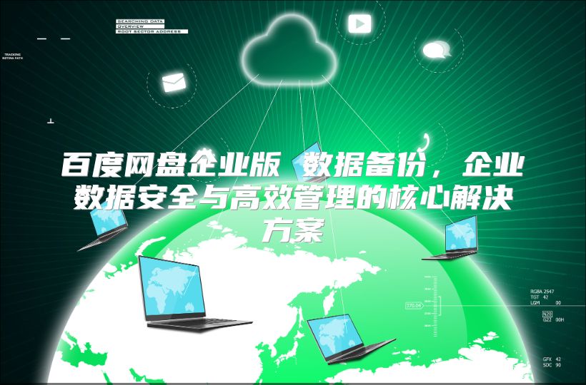 百度网盘企业版 数据备份，企业数据安全与高效管理的核心解决方案