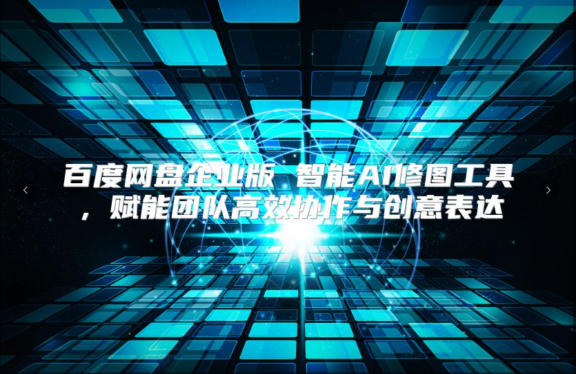 百度网盘企业版 智能AI修图工具，赋能团队高效协作与创意表达