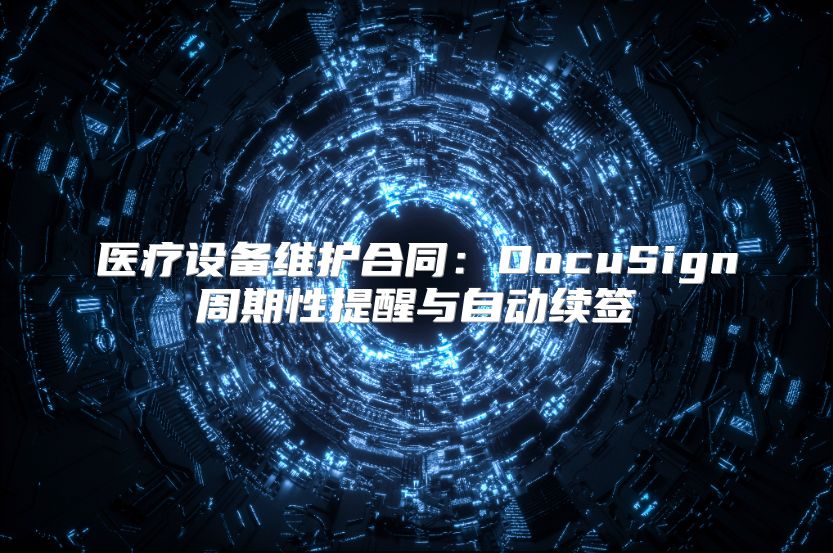 医疗设备维护合同：DocuSign周期性提醒与自动续签