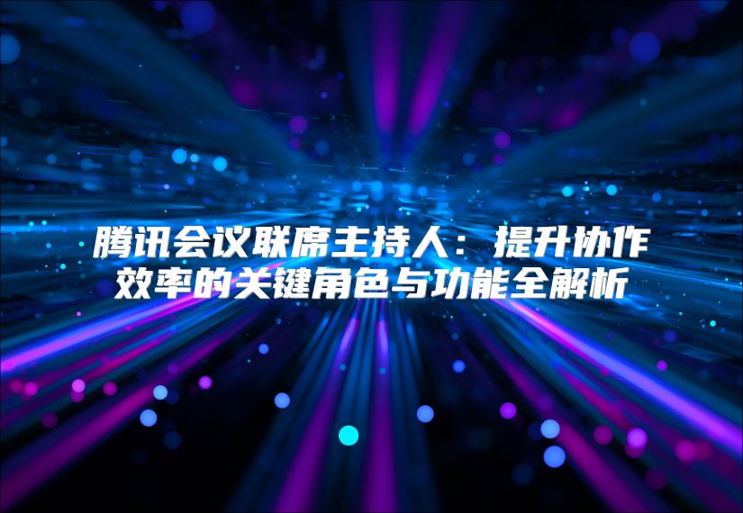 腾讯会议联席主持人：提升协作效率的关键角色与功能全解析