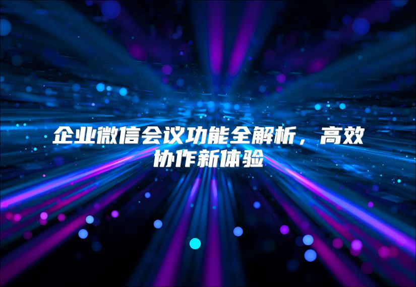 企业微信会议功能全解析，高效协作新体验