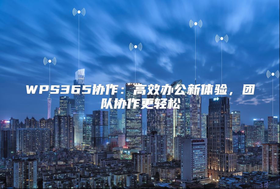 WPS365协作：高效办公新体验，团队协作更轻松