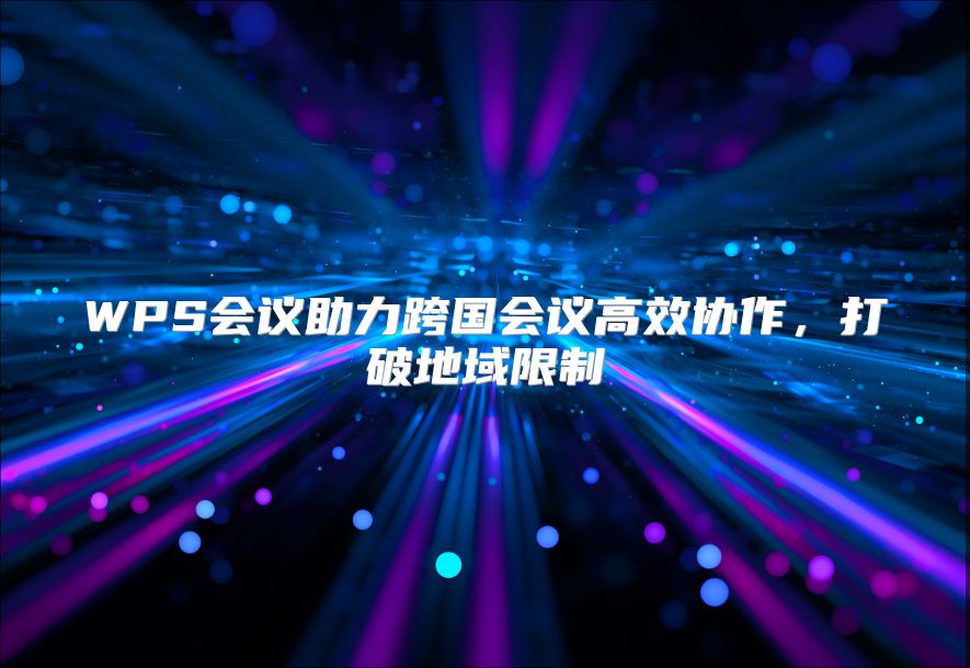 WPS会议助力跨国会议高效协作，打破地域限制