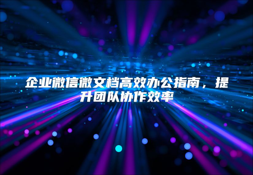 企业微信微文档高效办公指南，提升团队协作效率