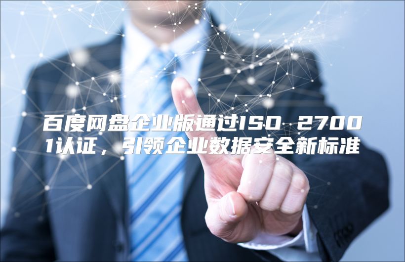 百度网盘企业版通过ISO 27001认证，引领企业数据安全新标准