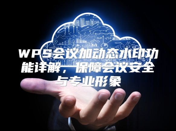 WPS会议加动态水印功能详解，保障会议安全与专业形象