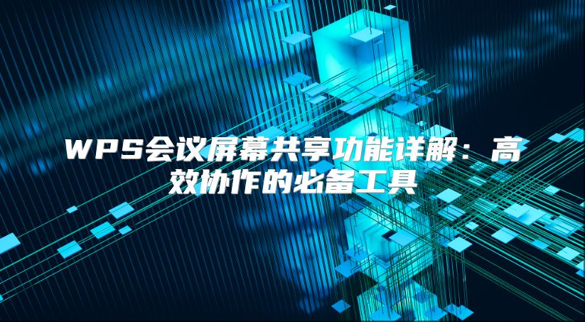 WPS会议屏幕共享功能详解：高效协作的必备工具