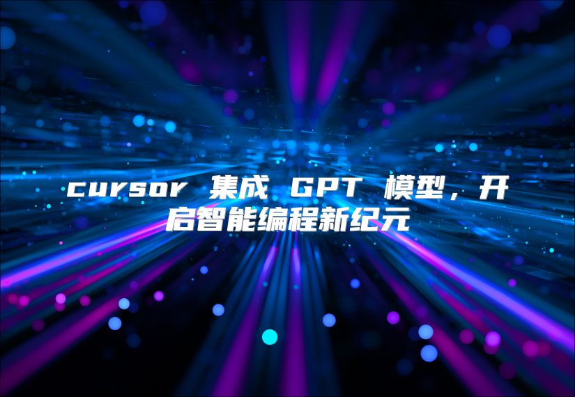 cursor 集成 GPT 模型，开启智能编程新纪元
