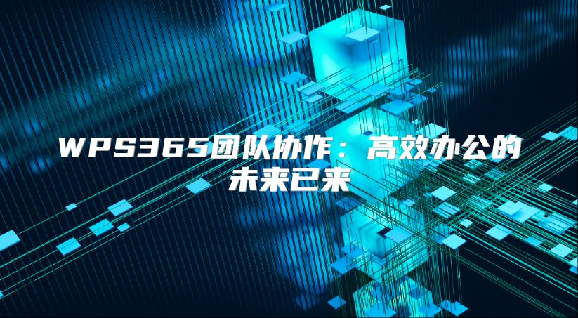 WPS365团队协作：高效办公的未来已来
