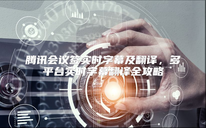 腾讯会议签实时字幕及翻译，多平台实时字幕翻译全攻略