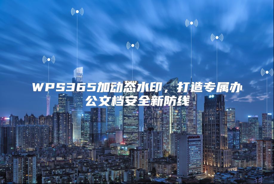 WPS365加动态水印，打造专属办公文档安全新防线