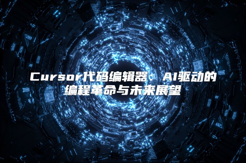 Cursor代码编辑器：AI驱动的编程革命与未来展望