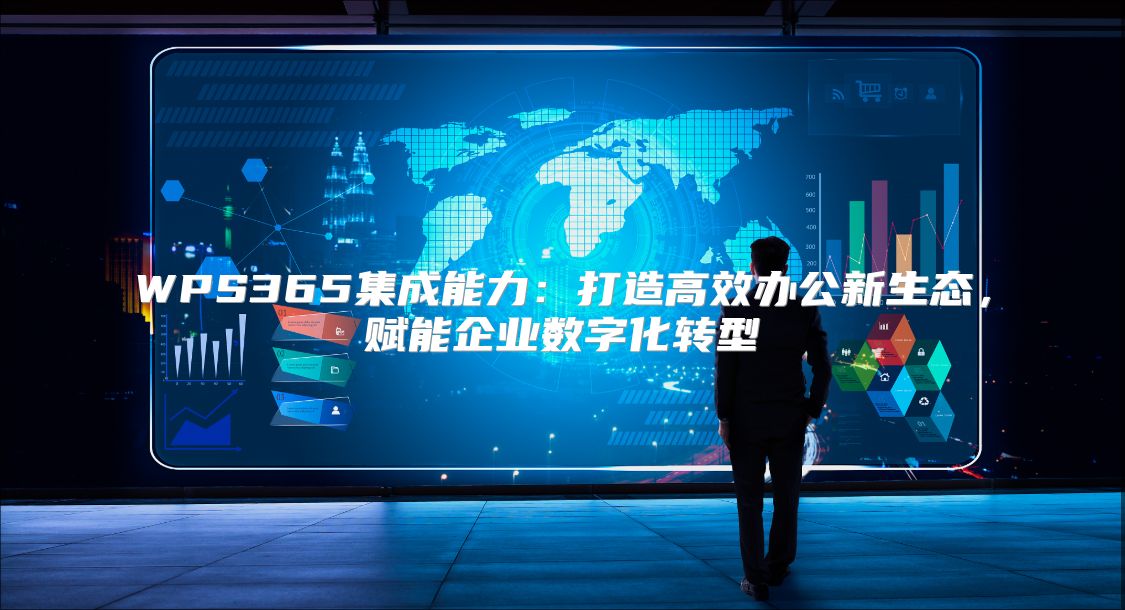 WPS365集成能力：打造高效办公新生态，赋能企业数字化转型