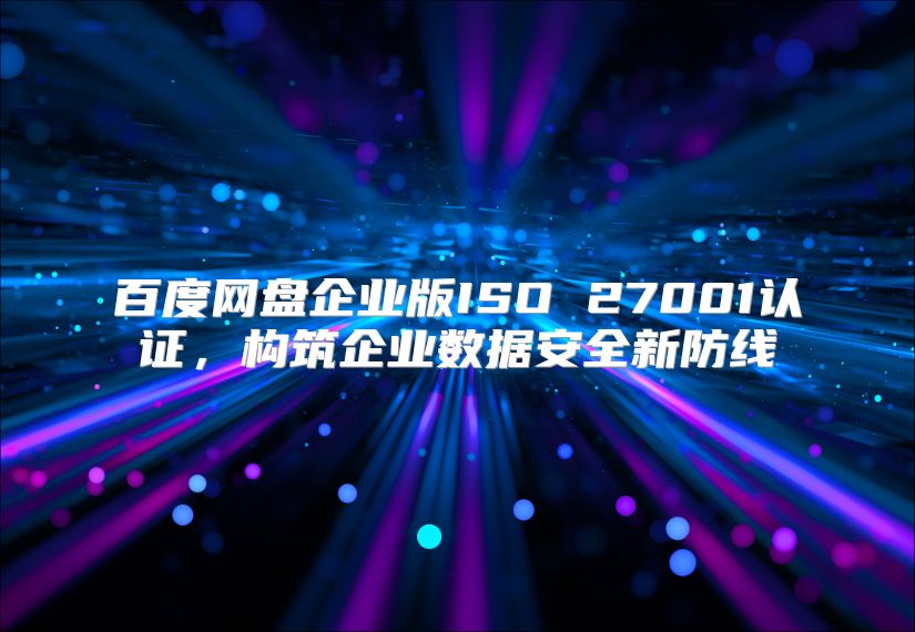 百度网盘企业版ISO 27001认证，构筑企业数据安全新防线