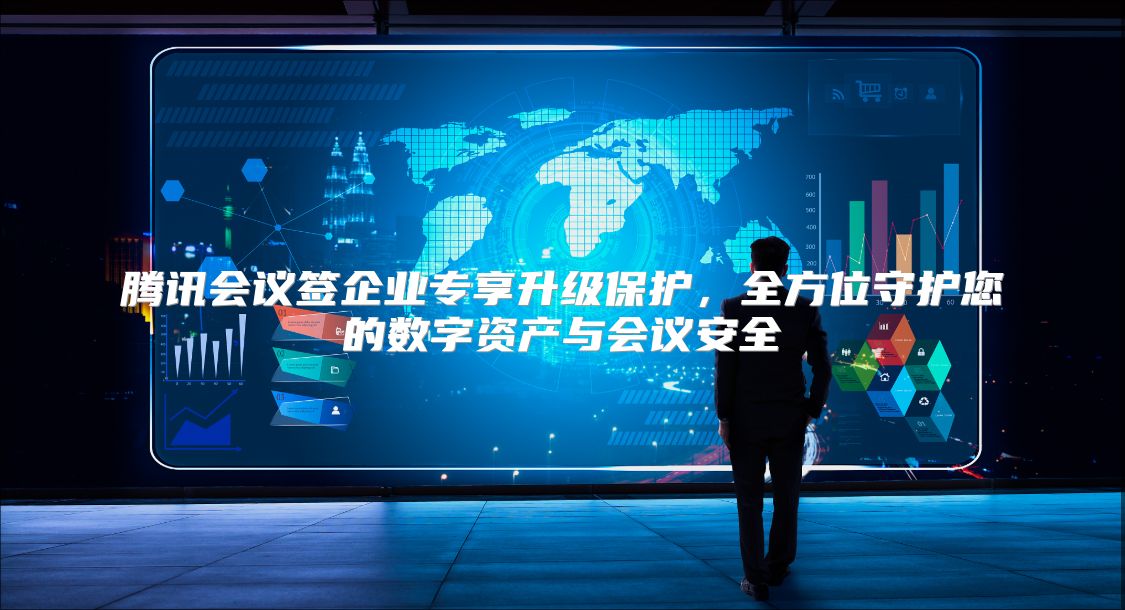 腾讯会议签企业专享升级?；?，全方位守护您的数字资产与会议安全