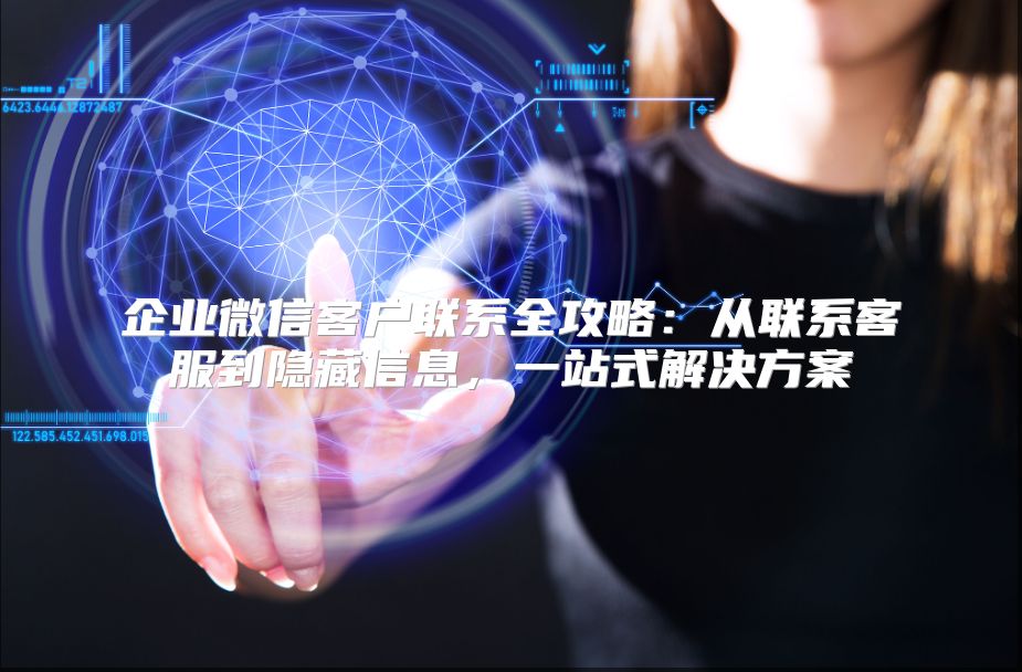 企业微信客户联系全攻略：从联系客服到隐藏信息，一站式解决方案