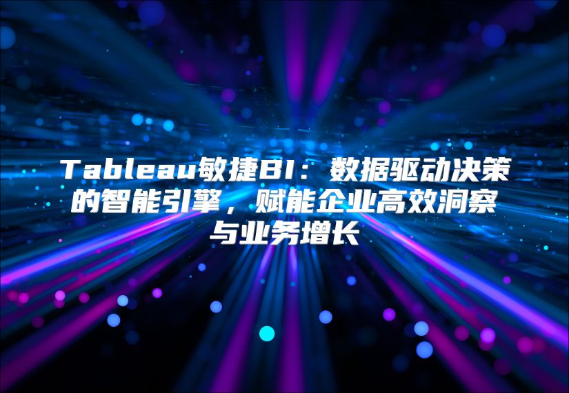 Tableau敏捷BI：数据驱动决策的智能引擎，赋能企业高效洞察与业务增长