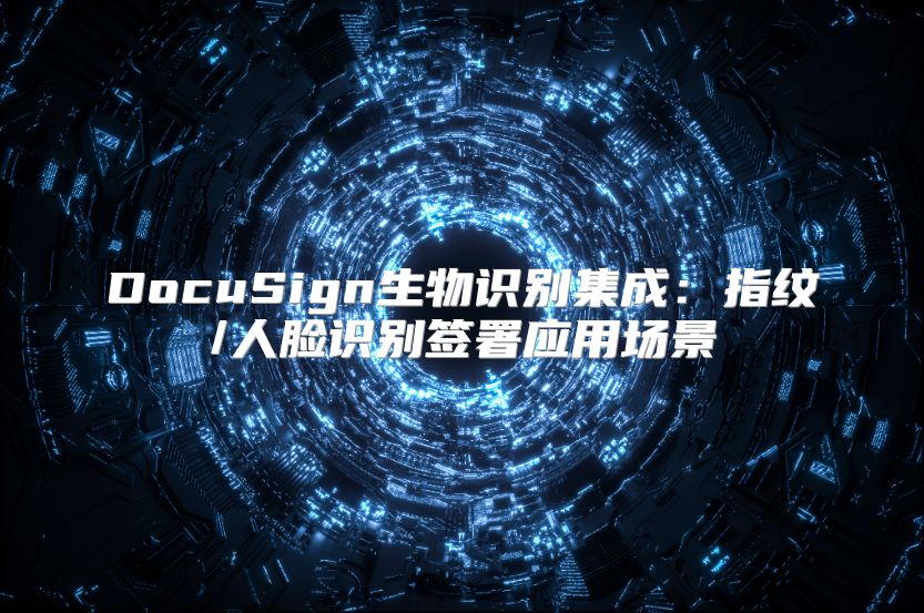 DocuSign生物识别集成：指纹/人脸识别签署应用场景