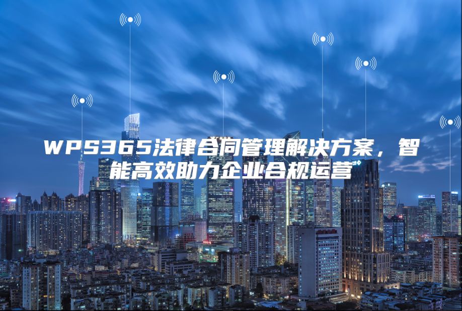 WPS365法律合同管理解决方案，智能高效助力企业合规运营