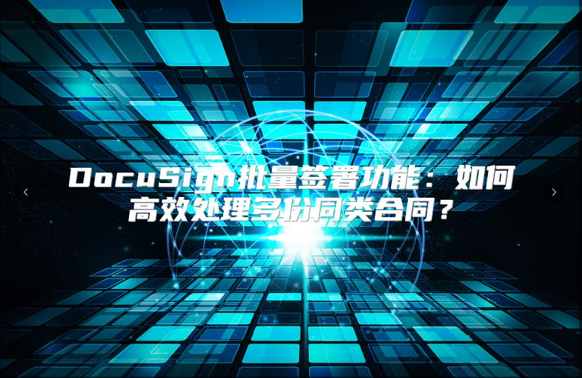 DocuSign批量签署功能：如何高效处理多份同类合同？