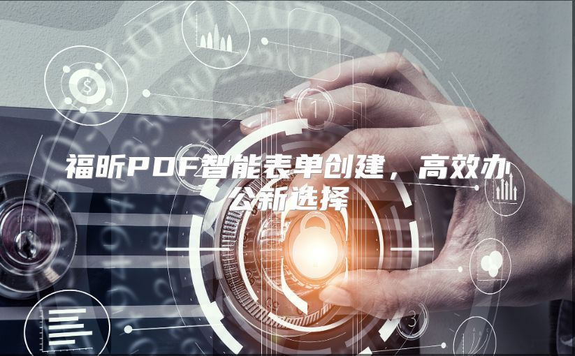 福昕PDF智能表单创建，高效办公新选择