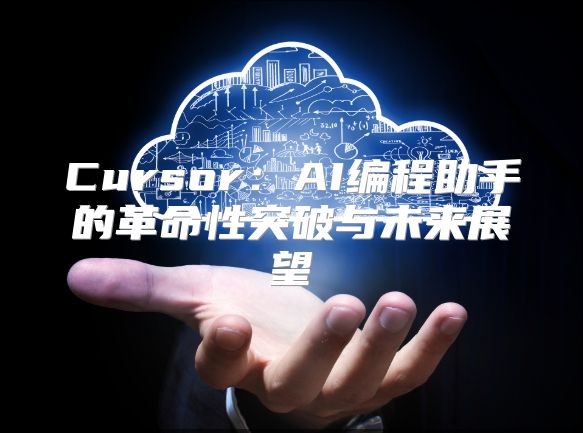 Cursor：AI编程助手的革命性突破与未来展望