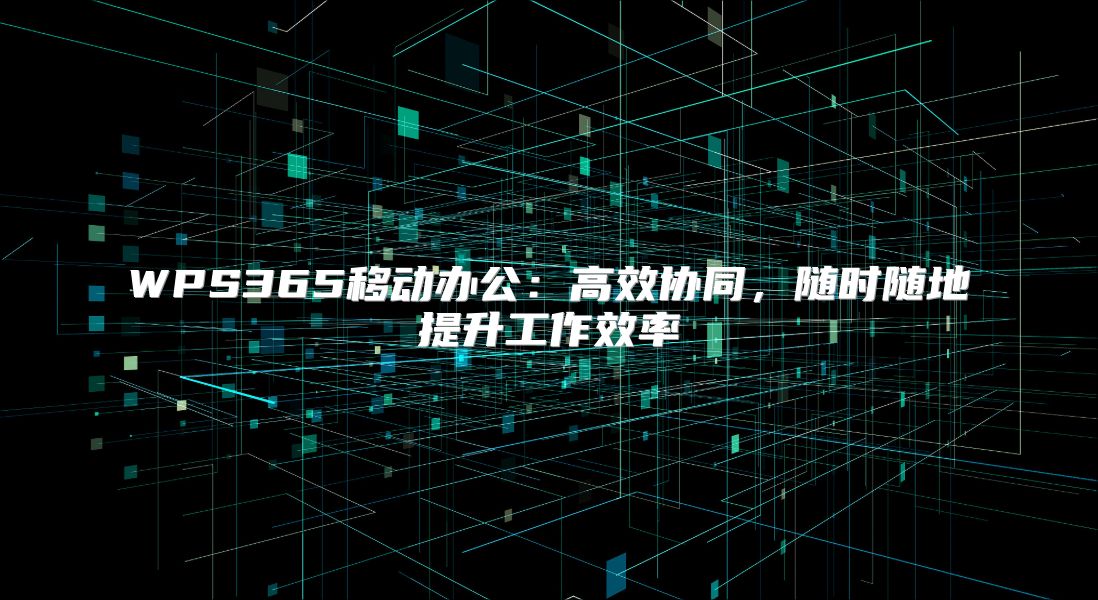 WPS365移动办公：高效协同，随时随地提升工作效率