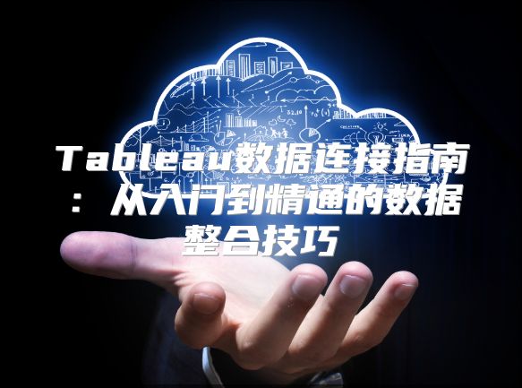 Tableau数据连接指南：从入门到精通的数据整合技巧