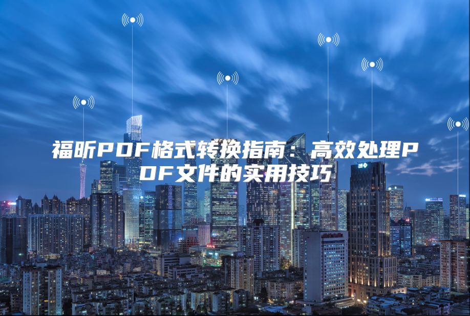 福昕PDF格式转换指南：高效处理PDF文件的实用技巧