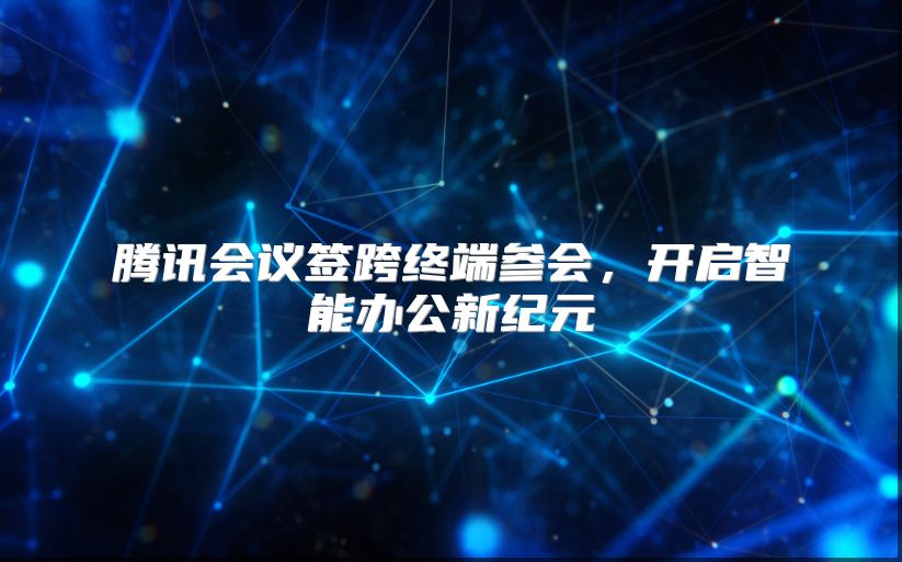 腾讯会议签跨终端参会，开启智能办公新纪元